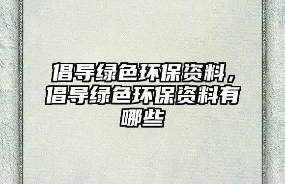 倡導(dǎo)綠色環(huán)保資料，倡導(dǎo)綠色環(huán)保資料有哪些