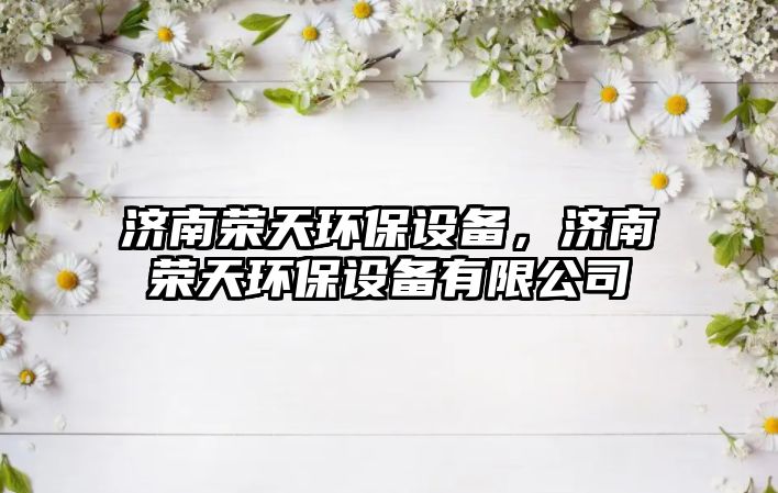 濟(jì)南榮天環(huán)保設(shè)備，濟(jì)南榮天環(huán)保設(shè)備有限公司