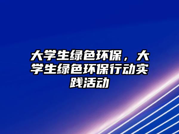 大學生綠色環(huán)保，大學生綠色環(huán)保行動實踐活動