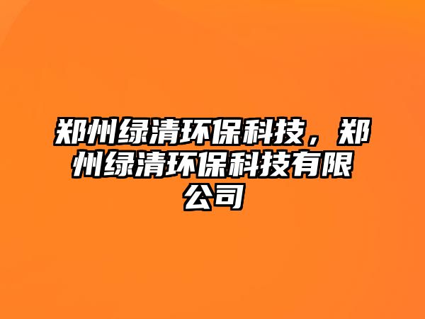 鄭州綠清環(huán)?？萍?，鄭州綠清環(huán)保科技有限公司