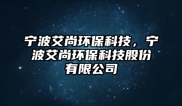 寧波艾尚環(huán)?？萍迹瑢幉ò协h(huán)?？萍脊煞萦邢薰?/> 
									</a>
									<h4 class=