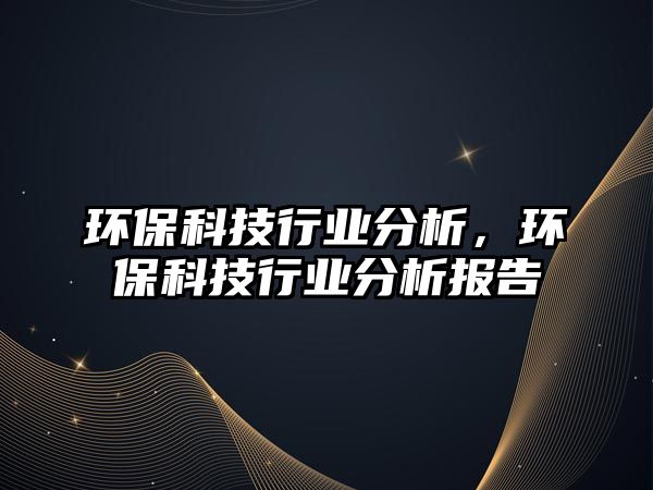 環(huán)?？萍夹袠I(yè)分析，環(huán)?？萍夹袠I(yè)分析報告