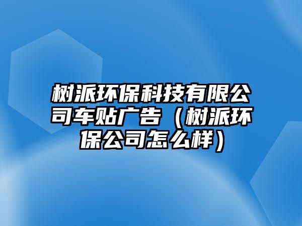 樹派環(huán)?？萍加邢薰拒囐N廣告（樹派環(huán)保公司怎么樣）