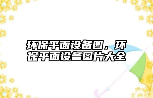 環(huán)保平面設(shè)備圖，環(huán)保平面設(shè)備圖片大全