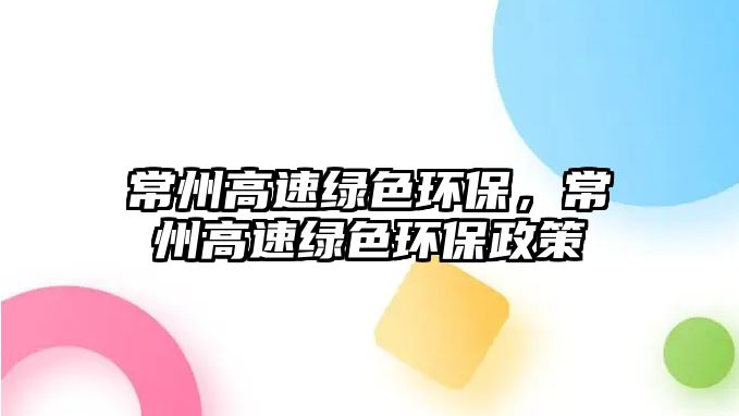 常州高速綠色環(huán)保，常州高速綠色環(huán)保政策