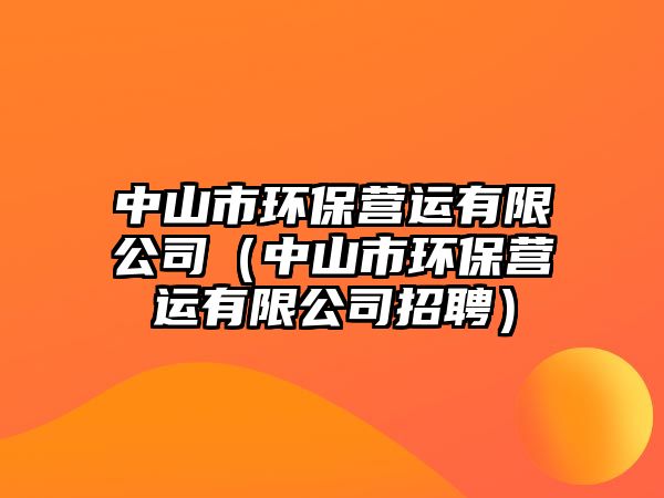 中山市環(huán)保營(yíng)運(yùn)有限公司（中山市環(huán)保營(yíng)運(yùn)有限公司招聘）