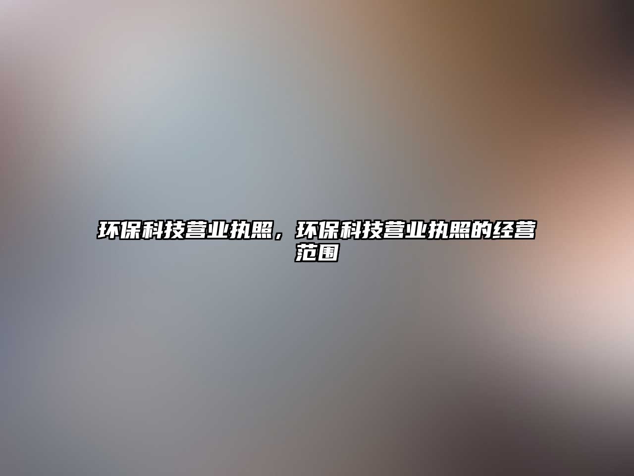 環(huán)?？萍紶I業(yè)執(zhí)照，環(huán)?？萍紶I業(yè)執(zhí)照的經(jīng)營范圍
