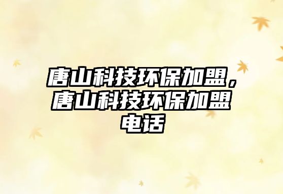唐山科技環(huán)保加盟，唐山科技環(huán)保加盟電話