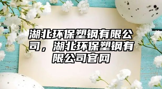 湖北環(huán)保塑鋼有限公司，湖北環(huán)保塑鋼有限公司官網(wǎng)