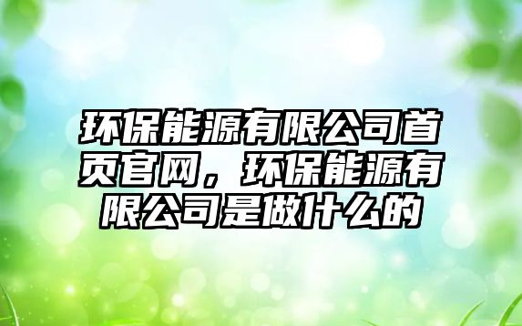 環(huán)保能源有限公司首頁官網(wǎng)，環(huán)保能源有限公司是做什么的