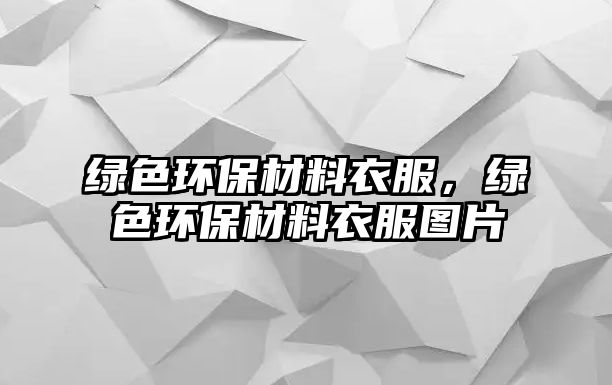 綠色環(huán)保材料衣服，綠色環(huán)保材料衣服圖片