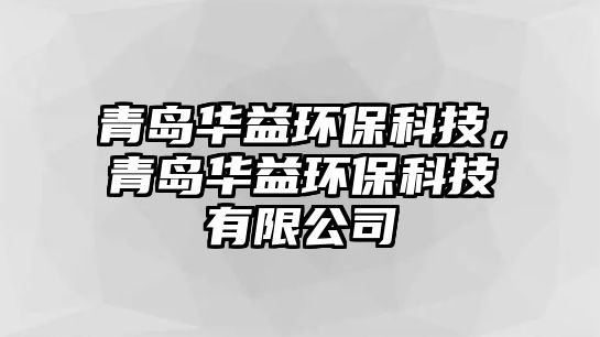 青島華益環(huán)?？萍?，青島華益環(huán)?？萍加邢薰?/> 
									</a>
									<h4 class=