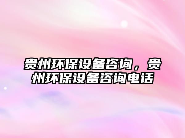 貴州環(huán)保設(shè)備咨詢，貴州環(huán)保設(shè)備咨詢電話