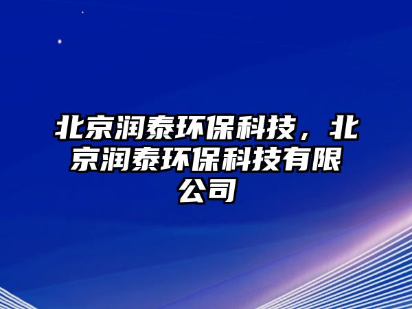 北京潤泰環(huán)?？萍迹本櫶┉h(huán)?？萍加邢薰?/> 
									</a>
									<h4 class=