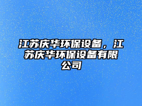 江蘇慶華環(huán)保設(shè)備，江蘇慶華環(huán)保設(shè)備有限公司