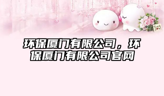 環(huán)保廈門有限公司，環(huán)保廈門有限公司官網(wǎng)
