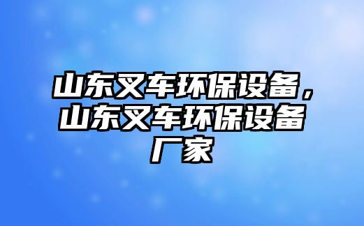 山東叉車環(huán)保設備，山東叉車環(huán)保設備廠家