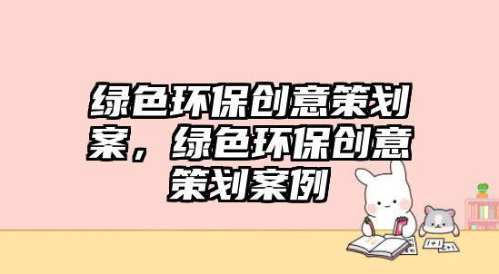 綠色環(huán)保創(chuàng)意策劃案，綠色環(huán)保創(chuàng)意策劃案例