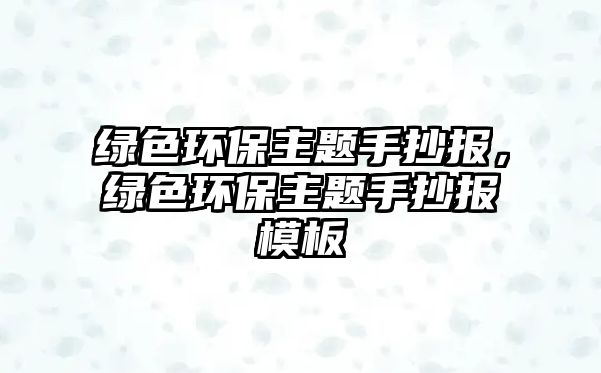 綠色環(huán)保主題手抄報(bào)，綠色環(huán)保主題手抄報(bào)模板