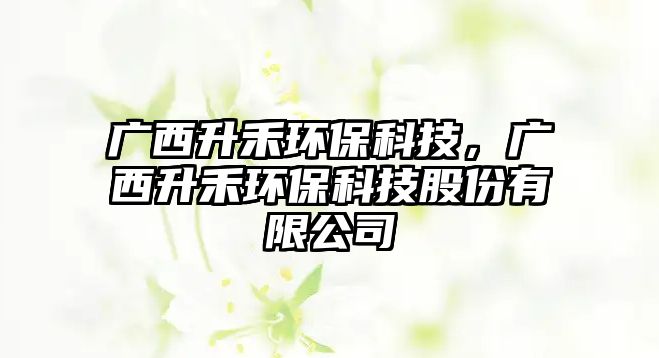 廣西升禾環(huán)?？萍?，廣西升禾環(huán)?？萍脊煞萦邢薰?/> 
									</a>
									<h4 class=