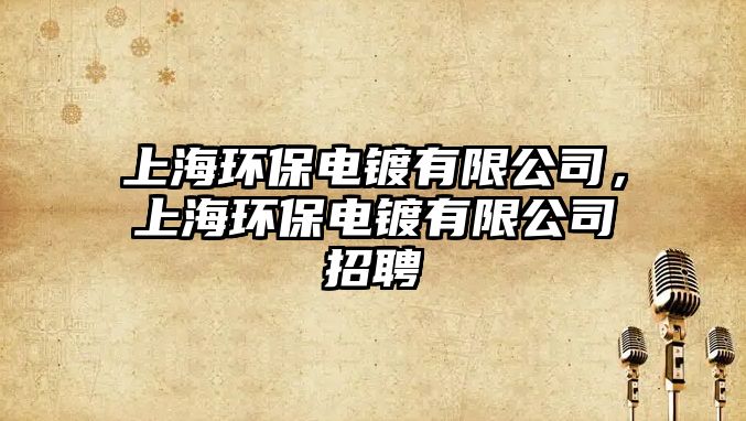 上海環(huán)保電鍍有限公司，上海環(huán)保電鍍有限公司招聘
