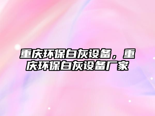 重慶環(huán)保白灰設(shè)備，重慶環(huán)保白灰設(shè)備廠家