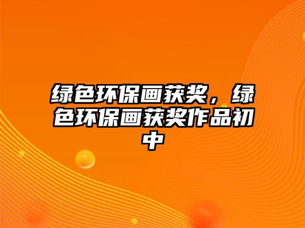綠色環(huán)保畫獲獎(jiǎng)，綠色環(huán)保畫獲獎(jiǎng)作品初中