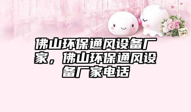 佛山環(huán)保通風(fēng)設(shè)備廠家，佛山環(huán)保通風(fēng)設(shè)備廠家電話
