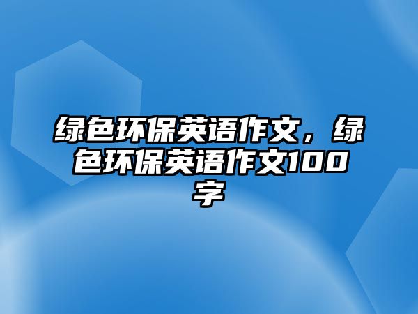 綠色環(huán)保英語作文，綠色環(huán)保英語作文100字