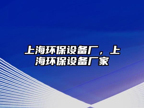 上海環(huán)保設(shè)備廠，上海環(huán)保設(shè)備廠家