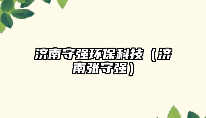 濟(jì)南守強(qiáng)環(huán)?？萍迹?jì)南張守強(qiáng)）