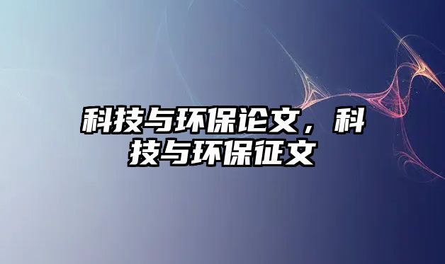 科技與環(huán)保論文，科技與環(huán)保征文