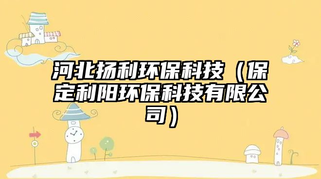 河北揚利環(huán)?？萍迹ū６ɡ柇h(huán)保科技有限公司）