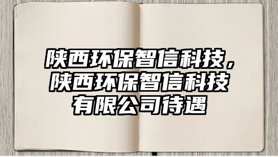 陜西環(huán)保智信科技，陜西環(huán)保智信科技有限公司待遇
