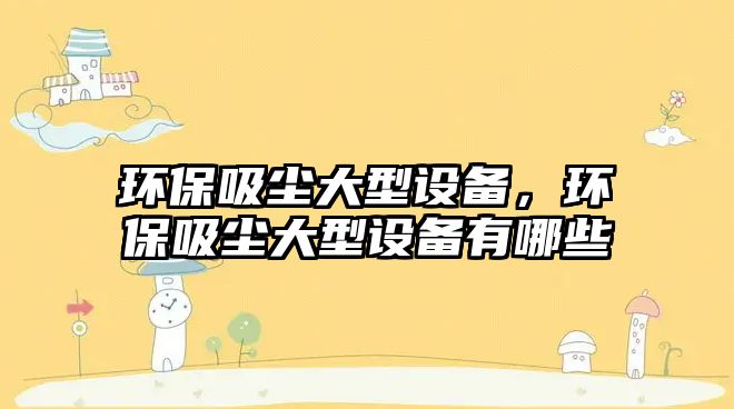 環(huán)保吸塵大型設(shè)備，環(huán)保吸塵大型設(shè)備有哪些
