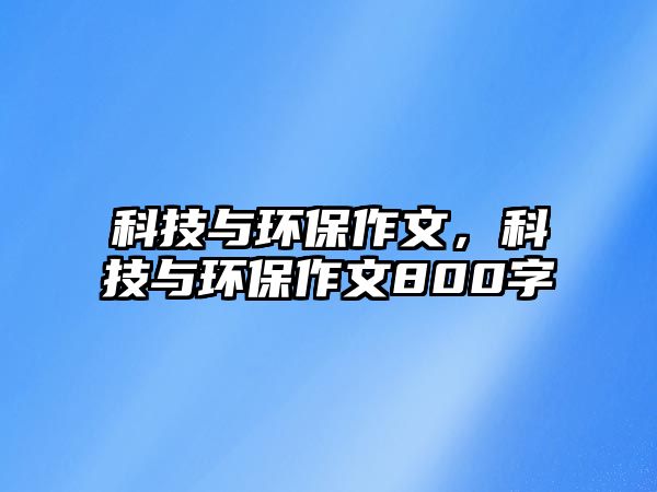 科技與環(huán)保作文，科技與環(huán)保作文800字