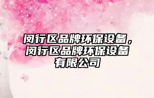 閔行區(qū)品牌環(huán)保設(shè)備，閔行區(qū)品牌環(huán)保設(shè)備有限公司