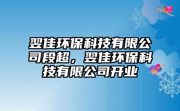 翌佳環(huán)?？萍加邢薰径纬?，翌佳環(huán)保科技有限公司開(kāi)業(yè)