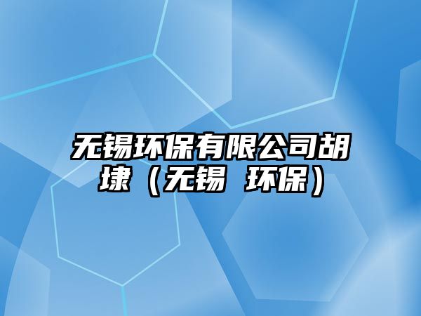 無(wú)錫環(huán)保有限公司胡埭（無(wú)錫 環(huán)保）