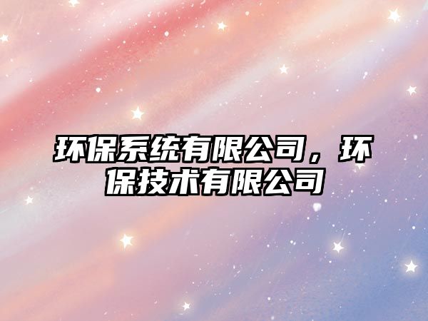 環(huán)保系統(tǒng)有限公司，環(huán)保技術(shù)有限公司