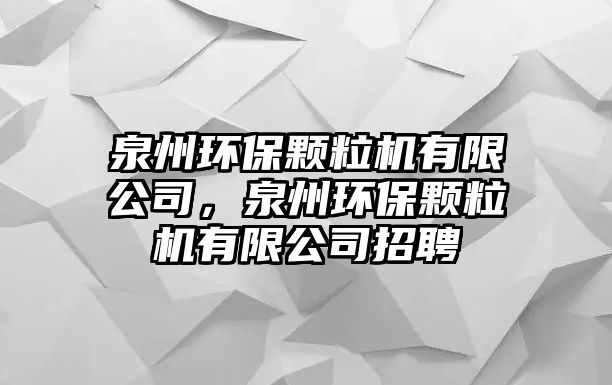 泉州環(huán)保顆粒機有限公司，泉州環(huán)保顆粒機有限公司招聘