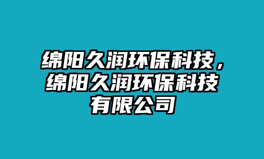 綿陽久潤環(huán)?？萍?，綿陽久潤環(huán)?？萍加邢薰?/> 
									</a>
									<h4 class=