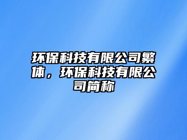 環(huán)?？萍加邢薰痉斌w，環(huán)保科技有限公司簡稱