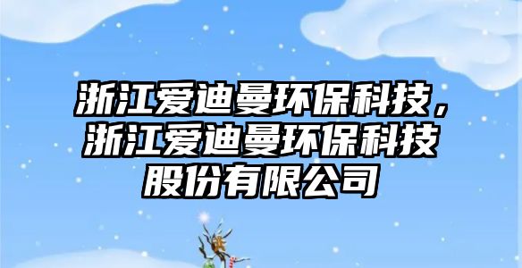浙江愛迪曼環(huán)?？萍?，浙江愛迪曼環(huán)?？萍脊煞萦邢薰?/> 
									</a>
									<h4 class=