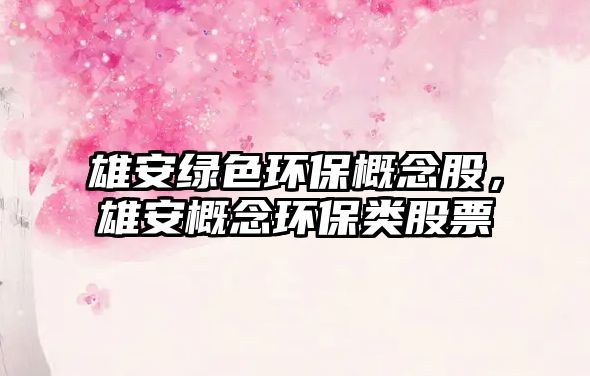 雄安綠色環(huán)保概念股，雄安概念環(huán)保類(lèi)股票