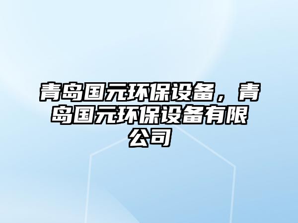 青島國元環(huán)保設(shè)備，青島國元環(huán)保設(shè)備有限公司