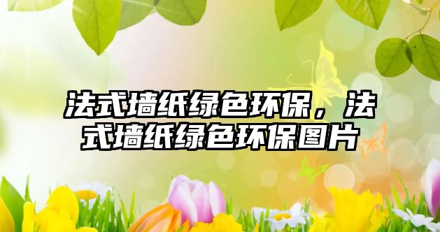 法式墻紙綠色環(huán)保，法式墻紙綠色環(huán)保圖片