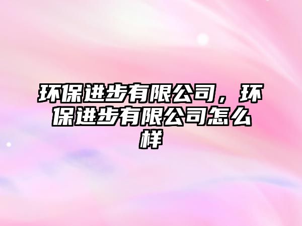 環(huán)保進步有限公司，環(huán)保進步有限公司怎么樣
