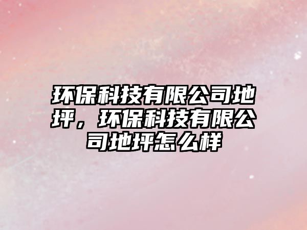 環(huán)?？萍加邢薰镜仄?，環(huán)?？萍加邢薰镜仄涸趺礃?/> 
									</a>
									<h4 class=