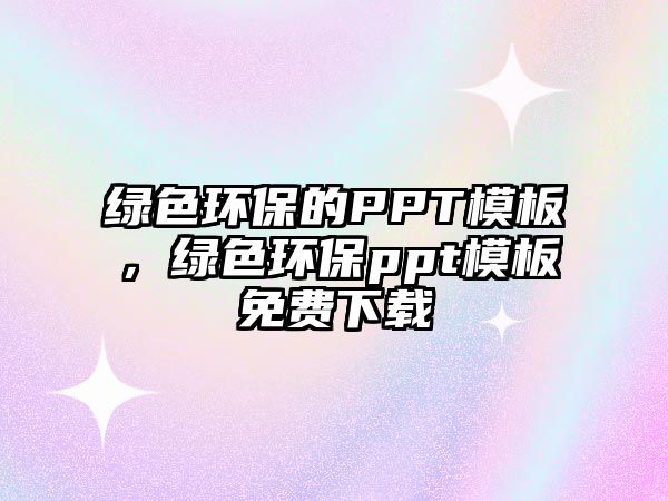 綠色環(huán)保的PPT模板，綠色環(huán)保ppt模板免費(fèi)下載